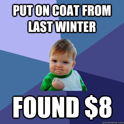 Put on coat from last winter found $8 - Put on coat from last winter found $8  Success Kid