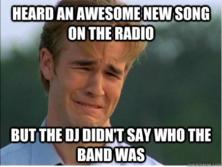 Heard an awesome new song on the radio but the DJ didn't say who the band was  1990s Problems