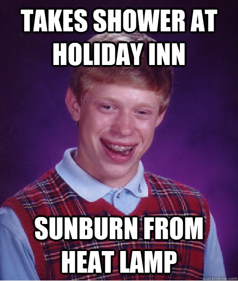 Takes Shower at holiday inn Sunburn from heat lamp  Bad Luck Brian