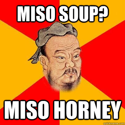 Miso soup? Miso horney  Confucius says