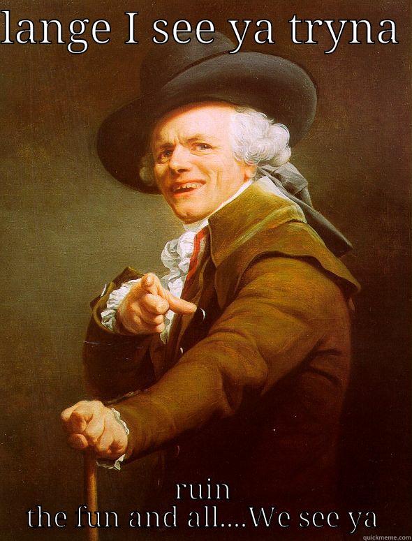 LANGE I SEE YA TRYNA  RUIN THE FUN AND ALL....WE SEE YA Joseph Ducreux