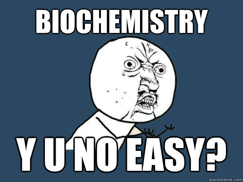 Biochemistry y u no easy?  Y U No