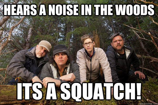 hears a noise in the woods Its a squatch! - hears a noise in the woods Its a squatch!  squatch