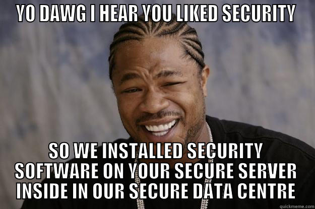 YO DAWG I HEAR YOU LIKED SECURITY SO WE INSTALLED SECURITY SOFTWARE ON YOUR SECURE SERVER INSIDE IN OUR SECURE DATA CENTRE Xzibit meme