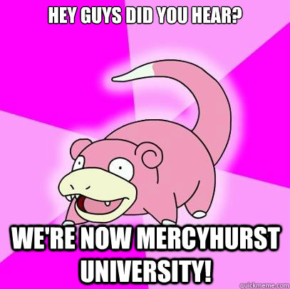 hey guys did you hear? we're now mercyhurst university!  Slowpoke