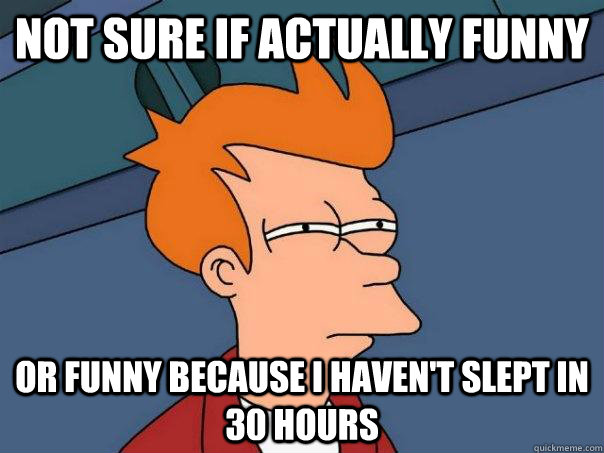 not sure if actually funny or funny because i haven't slept in 30 hours - not sure if actually funny or funny because i haven't slept in 30 hours  Futurama Fry