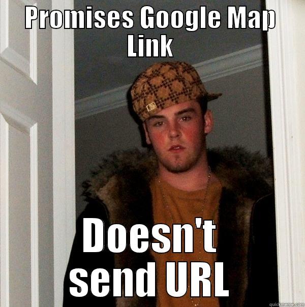 PROMISES GOOGLE MAP LINK DOESN'T SEND URL Scumbag Steve