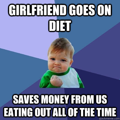 Girlfriend goes on diet Saves money from us eating out all of the time  Success Kid