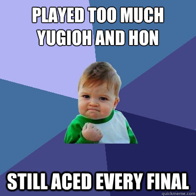 played too much yugioh and hon still aced every final  Success Kid