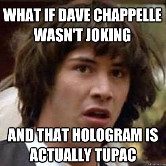 What if Dave Chappelle wasn't joking and that hologram is actually tupac - What if Dave Chappelle wasn't joking and that hologram is actually tupac  conspiracy keanu