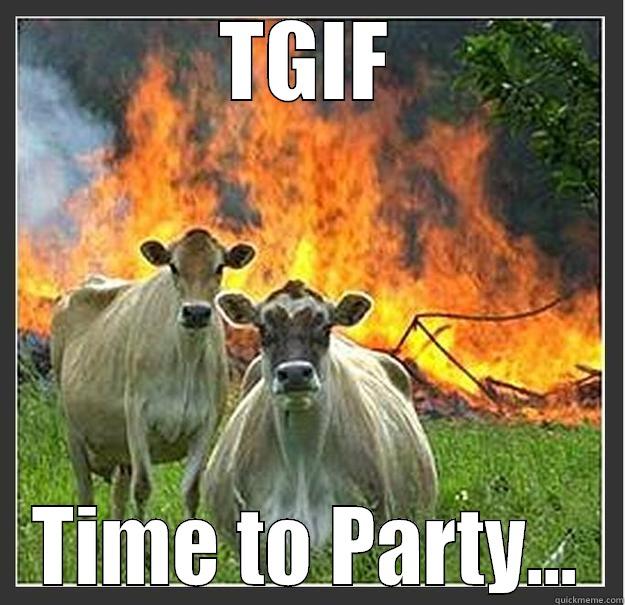 TGIF TIME TO PARTY... Evil cows