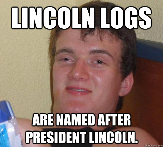 lincoln logs are named after president lincoln. - lincoln logs are named after president lincoln.  10 Guy