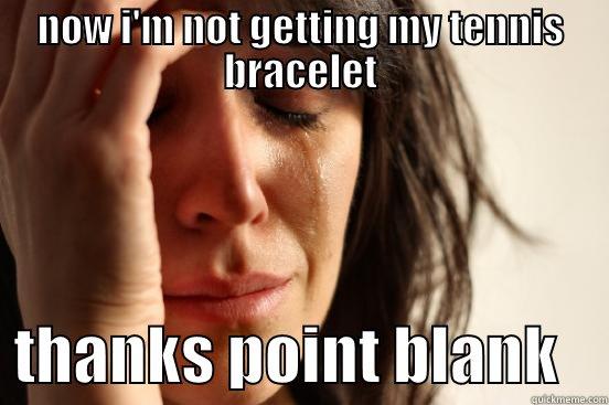 sad gf - NOW I'M NOT GETTING MY TENNIS BRACELET   THANKS POINT BLANK    First World Problems