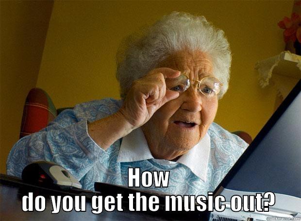  HOW DO YOU GET THE MUSIC OUT? Grandma finds the Internet