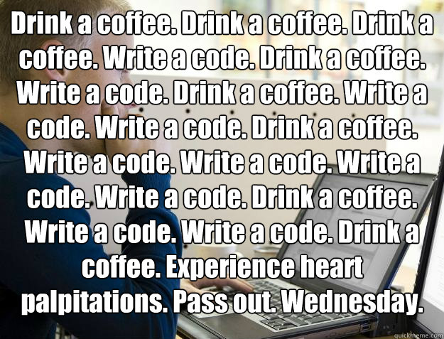 Drink a coffee. Drink a coffee. Drink a coffee. Write a code. Drink a coffee. Write a code. Drink a coffee. Write a code. Write a code. Drink a coffee. Write a code. Write a code. Write a code. Write a code. Drink a coffee. Write a code. Write a code. Dri  Programmer