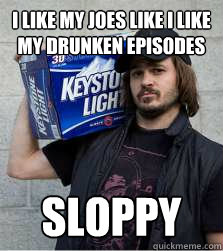 i like my joes like i like my drunken episodes sloppy  