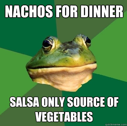 Nachos for dinner Salsa only source of vegetables - Nachos for dinner Salsa only source of vegetables  Foul Bachelor Frog