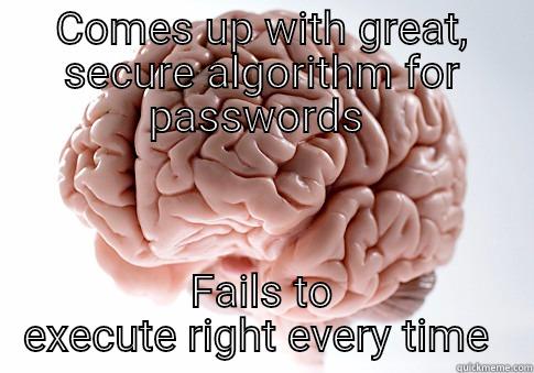 COMES UP WITH GREAT, SECURE ALGORITHM FOR PASSWORDS  FAILS TO EXECUTE RIGHT EVERY TIME  Scumbag Brain