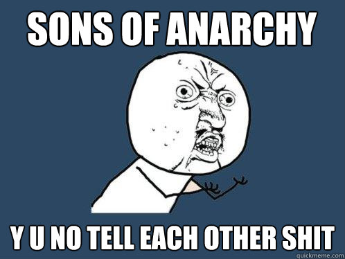 SONS OF ANARCHY y u no tell each other shit  Y U No