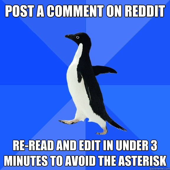 Post a comment on reddit re-read and edit in under 3 minutes to avoid the asterisk  Socially Awkward Penguin