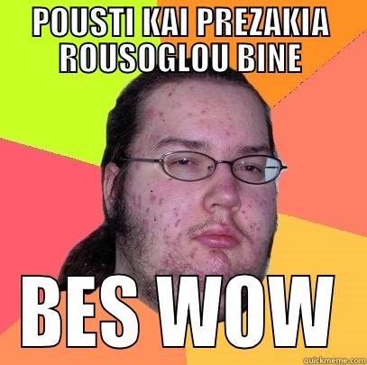 POUSTI KAI PREZAKIA ROUSOGLOU BINE BES WOW Butthurt Dweller