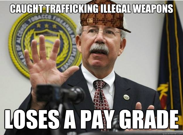 Caught trafficking illegal weapons Loses a pay grade  Scumbag ATF Director