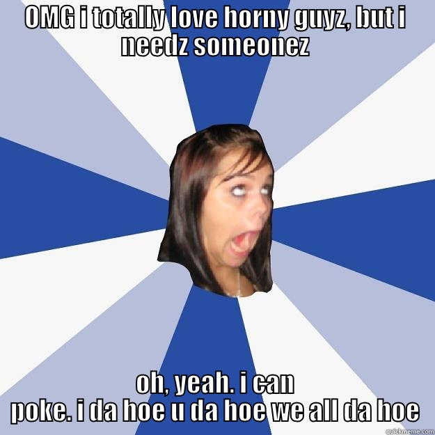 OMG I TOTALLY LOVE HORNY GUYZ, BUT I NEEDZ SOMEONEZ OH, YEAH. I CAN POKE. I DA HOE U DA HOE WE ALL DA HOE Annoying Facebook Girl