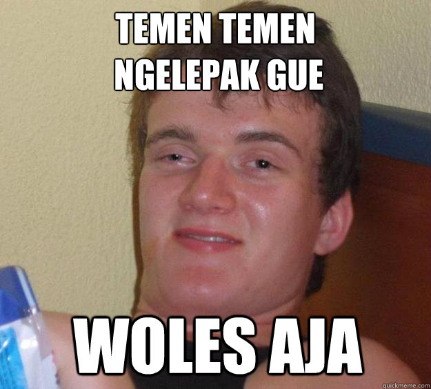 temen temen 
 ngelepak gue  woles aja  10 Guy