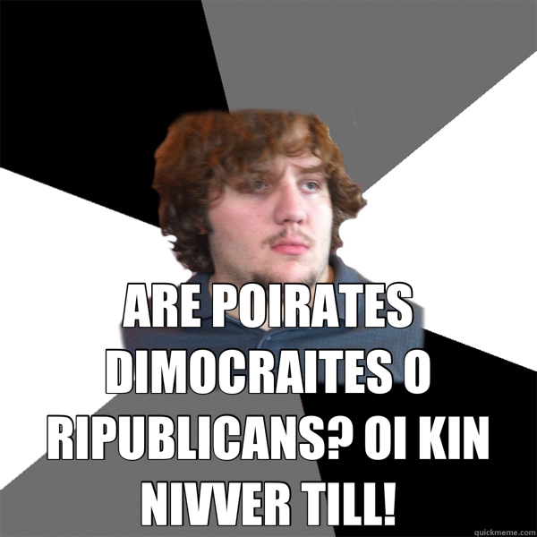  ARE POIRATES DIMOCRAITES O RIPUBLICANS? OI KIN NIVVER TILL! -  ARE POIRATES DIMOCRAITES O RIPUBLICANS? OI KIN NIVVER TILL!  Family Tech Support Guy