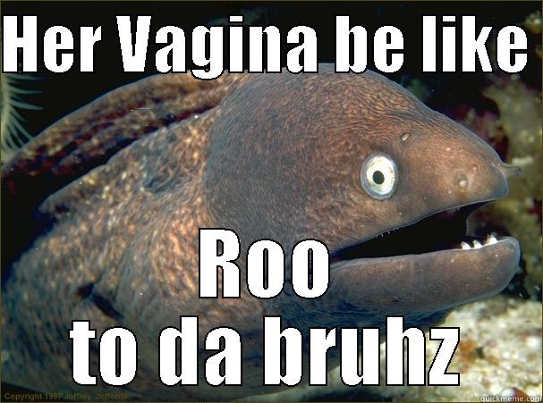 HER VAGINA BE LIKE  ROO TO DA BRUHZ Bad Joke Eel