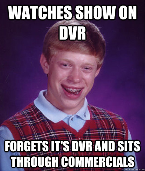 watches show on DVR forgets it's dvr and sits through commercials  Bad Luck Brian