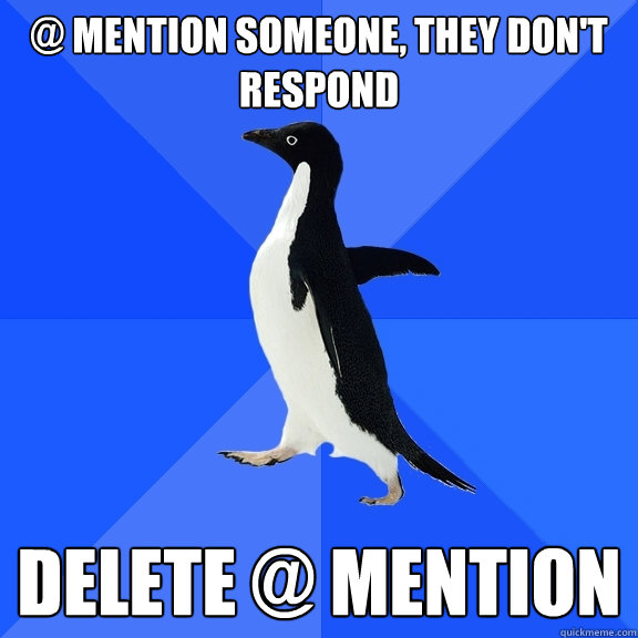 @ Mention someone, they don't respond DELETE @ MENTION  Socially Awkward Penguin