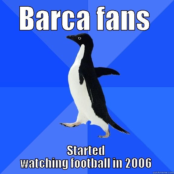 Barcelona fans - BARCA FANS STARTED WATCHING FOOTBALL IN 2006 Socially Awkward Penguin