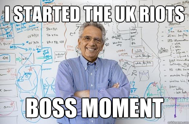 I started the UK riots boss moment
  Engineering Professor