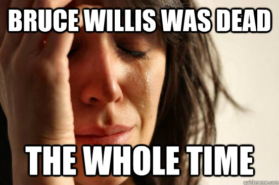 Bruce willis was dead the whole time - Bruce willis was dead the whole time  First World Problems