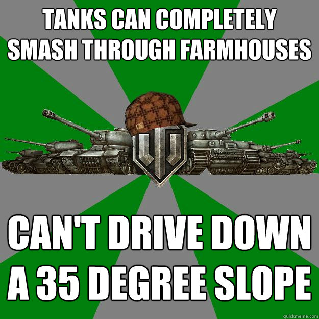Tanks can completely smash through farmhouses Can't drive down a 35 degree slope  Scumbag World of Tanks