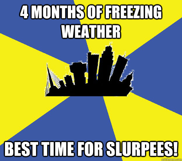 4 months of freezing weather Best time for slurpees!   