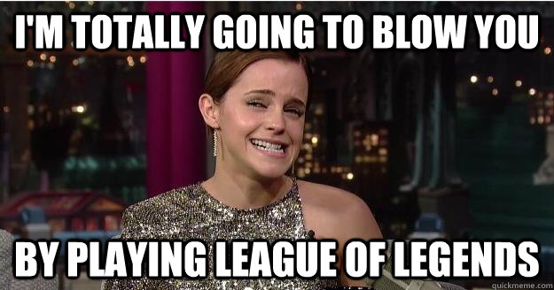 I'm totally going to blow you by playing league of legends  Emma Watson Troll