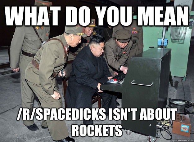 What do you mean /r/spacedicks isn't about rockets  kim jong un