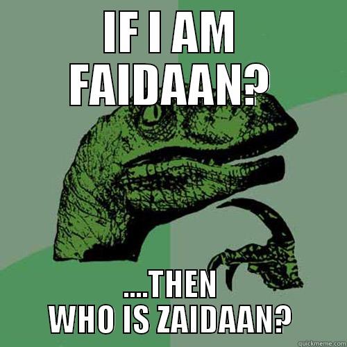 IF I AM FAIDAAN? ....THEN WHO IS ZAIDAAN? Philosoraptor