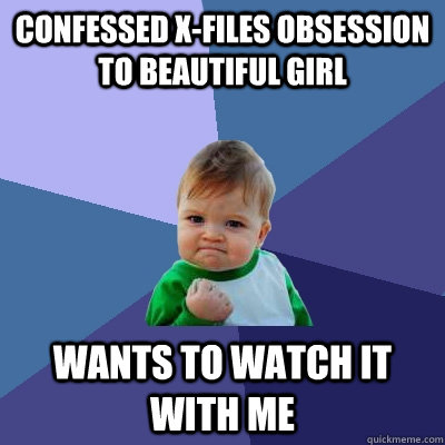 Confessed X-Files Obsession to beautiful girl Wants to watch it with me  Success Kid