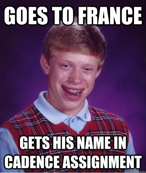 Goes to france gets his name in cadence assignment - Goes to france gets his name in cadence assignment  Bad Luck Brian