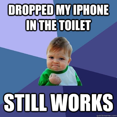 Dropped my iphone in the toilet still works - Dropped my iphone in the toilet still works  Success Kid