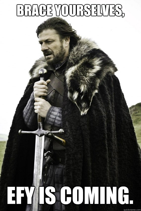 Brace yourselves, EFY is coming.  Brace yourself