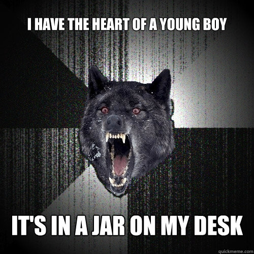 I have the heart of a young boy It's in a jar on my desk  Insanity Wolf