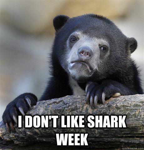  I don't like shark week -  I don't like shark week  Confession Bear