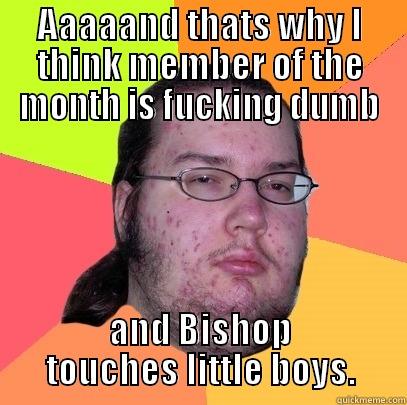 AAAAAND THATS WHY I THINK MEMBER OF THE MONTH IS FUCKING DUMB AND BISHOP TOUCHES LITTLE BOYS. Butthurt Dweller