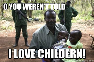 O you weren't told I love childern!  Kony