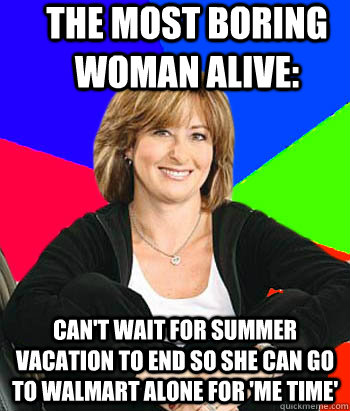 The Most Boring Woman Alive: Can't wait for summer vacation to end so she can go to Walmart alone for 'me time'  Sheltering Suburban Mom