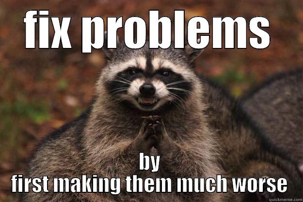 FIX PROBLEMS BY FIRST MAKING THEM MUCH WORSE Evil Plotting Raccoon